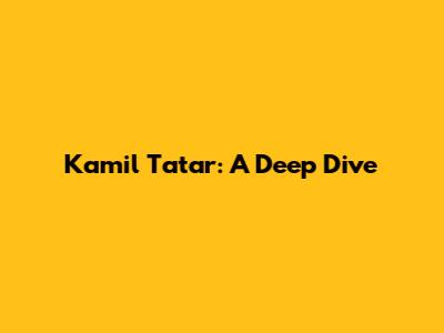 Kamil Tatar: A Deep Dive