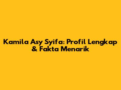 Kamila Asy Syifa: Profil Lengkap & Fakta Menarik