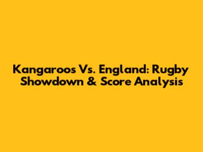 Kangaroos Vs. England: Rugby Showdown & Score Analysis