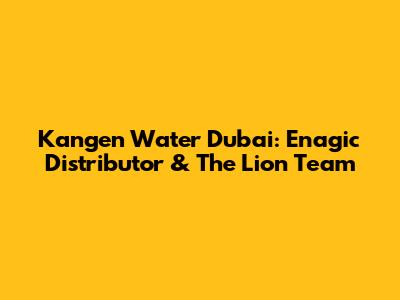 Kangen Water Dubai: Enagic Distributor & The Lion Team