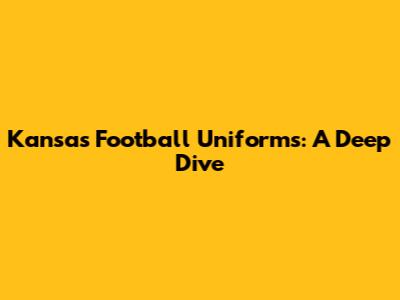 Kansas Football Uniforms: A Deep Dive
