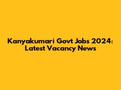 Kanyakumari Govt Jobs 2024: Latest Vacancy News