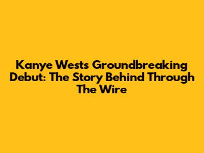 Kanye West's Groundbreaking Debut: The Story Behind 'Through The Wire'