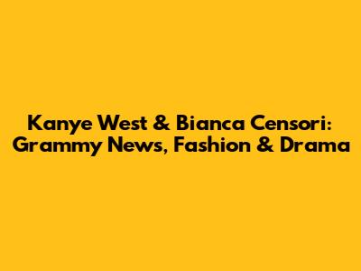 Kanye West & Bianca Censori: Grammy News, Fashion & Drama