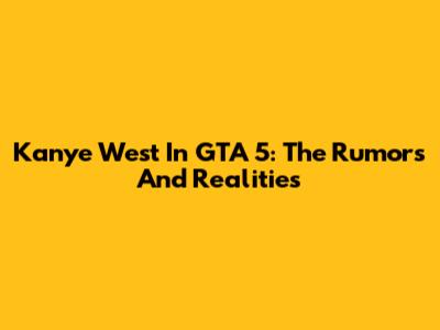 Kanye West In GTA 5: The Rumors And Realities