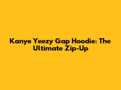Kanye Yeezy Gap Hoodie: The Ultimate Zip-Up