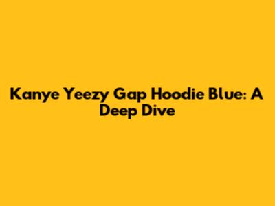Kanye Yeezy Gap Hoodie Blue: A Deep Dive