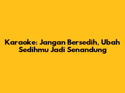 Karaoke: Jangan Bersedih, Ubah Sedihmu Jadi Senandung