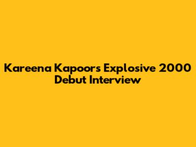 Kareena Kapoor's Explosive 2000 Debut Interview