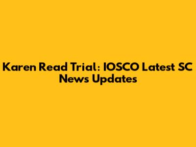 Karen Read Trial: IOSCO Latest SC News Updates