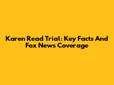 Karen Read Trial: Key Facts And Fox News Coverage