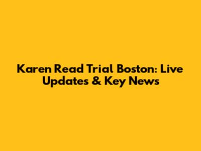 Karen Read Trial Boston: Live Updates & Key News