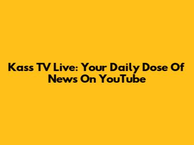 Kass TV Live: Your Daily Dose Of News On YouTube