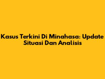 Kasus Terkini Di Minahasa: Update Situasi Dan Analisis