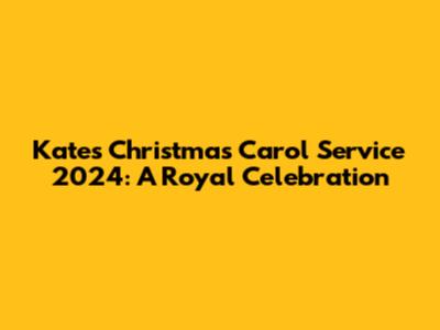 Kate's Christmas Carol Service 2024: A Royal Celebration