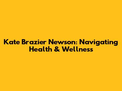 Kate Brazier Newson: Navigating Health & Wellness