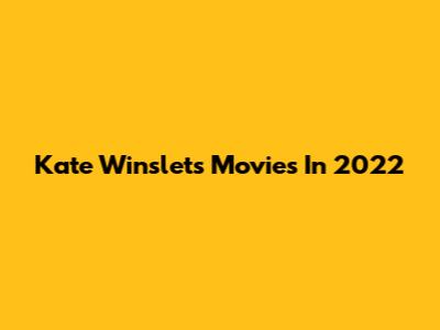Kate Winslet's Movies In 2022