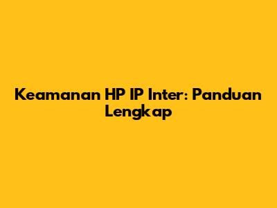 Keamanan HP IP Inter: Panduan Lengkap