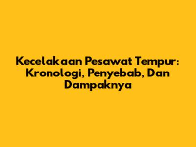 Kecelakaan Pesawat Tempur: Kronologi, Penyebab, Dan Dampaknya