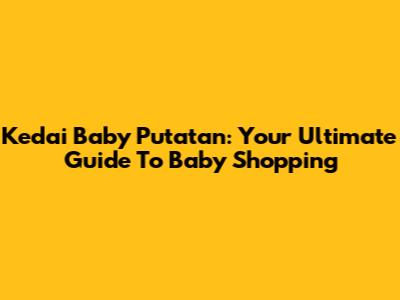 Kedai Baby Putatan: Your Ultimate Guide To Baby Shopping