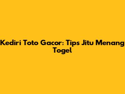 Kediri Toto Gacor: Tips Jitu Menang Togel
