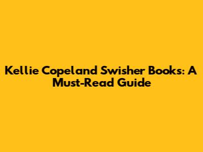 Kellie Copeland Swisher Books: A Must-Read Guide