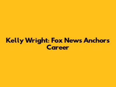 Kelly Wright: Fox News Anchor's Career