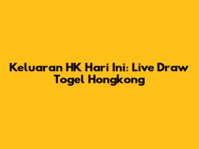 Keluaran HK Hari Ini: Live Draw Togel Hongkong