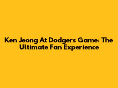 Ken Jeong At Dodgers Game: The Ultimate Fan Experience