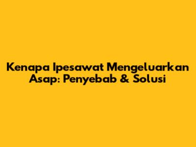 Kenapa Ipesawat Mengeluarkan Asap: Penyebab & Solusi