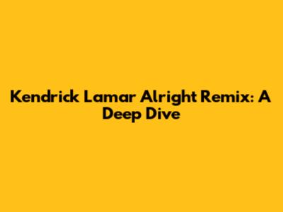 Kendrick Lamar "Alright" Remix: A Deep Dive
