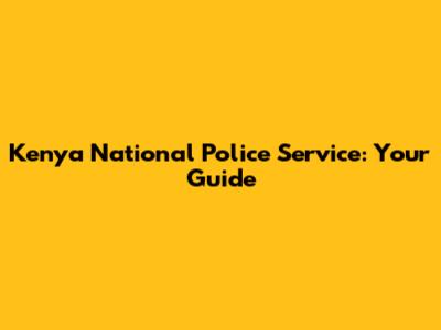 Kenya National Police Service: Your Guide