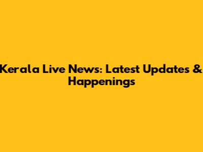 Kerala Live News: Latest Updates & Happenings
