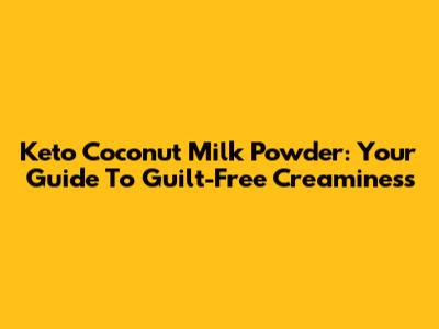 Keto Coconut Milk Powder: Your Guide To Guilt-Free Creaminess