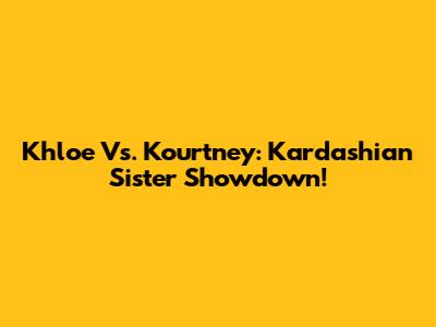 Khloe Vs. Kourtney: Kardashian Sister Showdown!