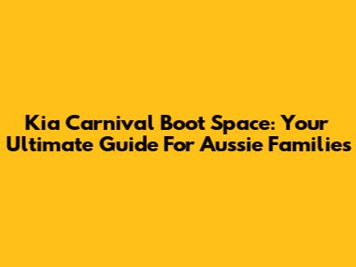 Kia Carnival Boot Space: Your Ultimate Guide For Aussie Families