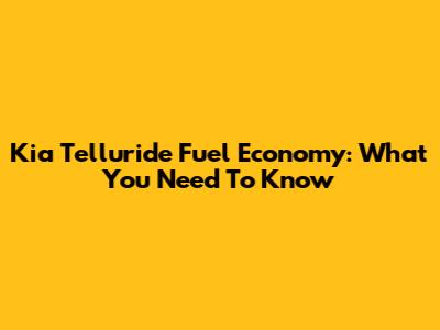 Kia Telluride Fuel Economy: What You Need To Know