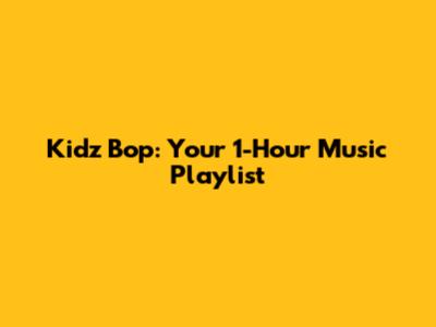 Kidz Bop: Your 1-Hour Music Playlist