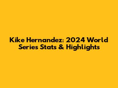 Kike Hernandez: 2024 World Series Stats & Highlights