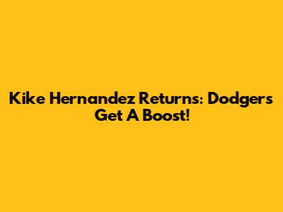 Kike Hernandez Returns: Dodgers Get A Boost!