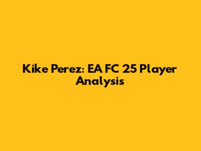 Kike Perez: EA FC 25 Player Analysis