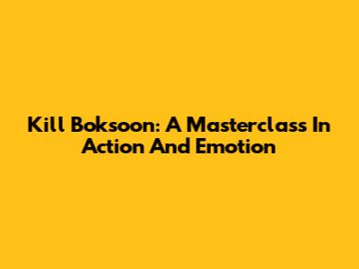 Kill Boksoon: A Masterclass In Action And Emotion
