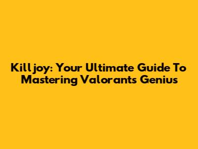 Killjoy: Your Ultimate Guide To Mastering Valorant's Genius