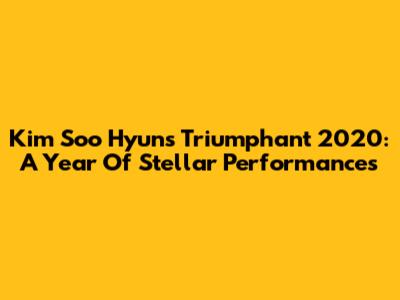 Kim Soo Hyun's Triumphant 2020: A Year Of Stellar Performances