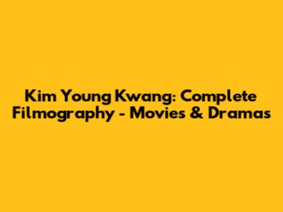 Kim Young Kwang: Complete Filmography - Movies & Dramas