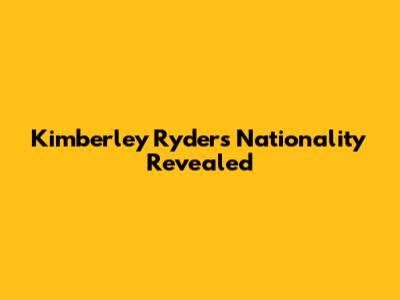 Kimberley Ryder's Nationality Revealed