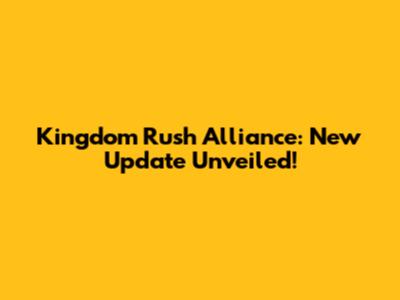 Kingdom Rush Alliance: New Update Unveiled!