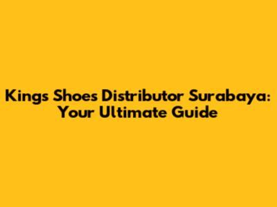 Kings Shoes Distributor Surabaya: Your Ultimate Guide