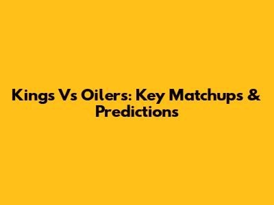 Kings Vs Oilers: Key Matchups & Predictions