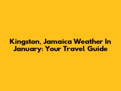 Kingston, Jamaica Weather In January: Your Travel Guide